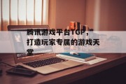 腾讯游戏平台TGP，打造玩家专属的游戏天堂