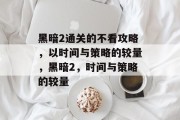 黑暗2通关的不看攻略，以时间与策略的较量，黑暗2，时间与策略的较量