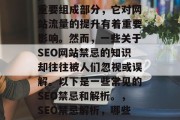 SEO(搜索引擎优化)是当今互联网营销的重要组成部分，它对网站流量的提升有着重要影响。然而，一些关于SEO网站禁忌的知识却往往被人们忽视或误解。以下是一些常见的SEO禁忌和解析。，SEO禁忌解析，哪些知识常常被忽视或误解，SEO禁忌与解析