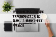 资金加速流入，全球ETF规模突破15万亿美元，主动和杠杆ETF成新宠