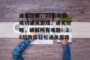 通关攻略，28招助你成功通关游戏，通关攻略，破解所有难题！28招教你轻松通关游戏。