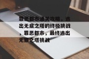 罪恶都市通关攻略，逃出无底之塔的终极挑战，罪恶都市，最终逃出无底之塔挑战