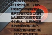 SEO(搜索引擎优化)网站广院指的是专门提供网络营销和数据分析服务的学校或机构。对于企业来说,了解SEO知识可以帮助他们更有效地管理自己的网站以提高其在搜索引擎中的排名,从而吸引更多的流量和潜在客户。,网络营销与数据分析,SEO广院为你打开通向成功的大门,网络营销与数据分析,找到通往成功的入口 SEO(搜索引擎优化)网站广院指的是专门提供网络营销和数据分析服务的学校或机构。对于企业来说,了解SEO知识可以帮助他们更有效地管理自己的网站以提高其在搜索引擎中的排名,从而吸引更多的流量和潜在客户。,网络营销与数据分析,SEO广院为你打开通向成功的大门,网络营销与数据分析,找到通往成功的入口