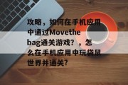 攻略，如何在手机应用中通过Movethebag通关游戏？，怎么在手机应用中玩袋鼠世界并通关?