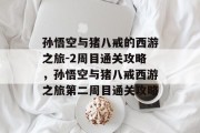 孙悟空与猪八戒的西游之旅-2周目通关攻略,孙悟空与猪八戒西游之旅第二周目通关攻略