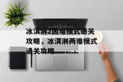 冰淇淋2困难模式通关攻略,冰淇淋两难模式通关攻略 冰淇淋2困难模式通关攻略,冰淇淋两难模式通关攻略