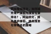 网站整站优化，如何提升用户体验与搜索引擎排名？，网站优化，提升用户体验、提高搜索引擎排名的策略