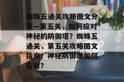 蜘蛛五通关攻略图文分享—第五关，如何应对神秘的防御塔？蜘蛛五通关，第五关攻略图文指南！神秘防御塔如何应对？