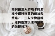 如何在三人游戏卡牌游戏中保持连贯的玩法和策略?,三人卡牌游戏,维持连贯玩法与策略的关键技巧