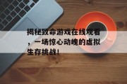 揭秘致命游戏在线观看，一场惊心动魄的虚拟生存挑战！