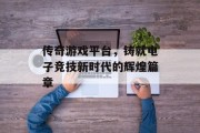 传奇游戏平台，铸就电子竞技新时代的辉煌篇章