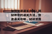 如何快速通关攻略?揭秘神奇的通关方法,快速通关攻略,秘诀泄露!