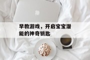 早教游戏，开启宝宝潜能的神奇钥匙