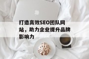 打造高效SEO团队网站，助力企业提升品牌影响力