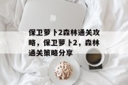 保卫萝卜2森林通关攻略，保卫萝卜2，森林通关策略分享