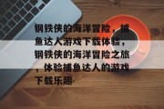 钢铁侠的海洋冒险，捕鱼达人游戏下载体验，钢铁侠的海洋冒险之旅，体验捕鱼达人的游戏下载乐趣