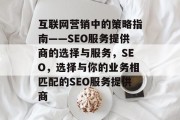 互联网营销中的策略指南——SEO服务提供商的选择与服务，SEO，选择与你的业务相匹配的SEO服务提供商