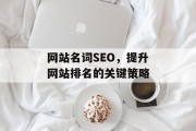 网站名词SEO，提升网站排名的关键策略