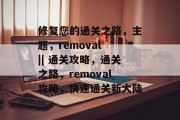 修复您的通关之路，主题，removal || 通关攻略，通关之路，removal攻略，快速通关新大陆