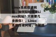 Linux系统搭建网站，如何轻松搭建Linux网站？只需要几步教你！，Linux系统搭建网站，一键搞定