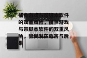 捕鱼游戏与带脚本软件的双重风险,捕鱼游戏与带脚本软件的双重风险,警惕潜在危害与后果 捕鱼游戏与带脚本软件的双重风险,捕鱼游戏与带脚本软件的双重风险,警惕潜在危害与后果