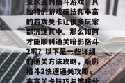 暗影格斗2是一款非常受欢迎的格斗游戏,其独特的游戏玩法和丰富的游戏关卡让很多玩家都沉迷其中。那么如何才能顺利通关暗影格斗2呢?以下是一些详细的通关方法攻略,暗影格斗2快速通关攻略,丰富关卡技巧与策略分享