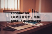 FandomeWire网站流量分析，揭秘网络红人平台的新趋势