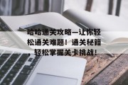 哈哈通关攻略—让你轻松通关难题！通关秘籍，轻松掌握关卡挑战！