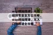 wap网站搭建，从基础到专业全方位攻略，wap网站搭建，从入门到精通全攻略
