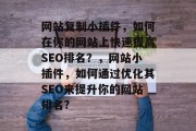 网站复制小插件，如何在你的网站上快速提高SEO排名？，网站小插件，如何通过优化其SEO来提升你的网站排名?