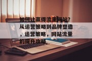 如何让赢得流量网站？从运营策略到品牌塑造，运营策略，网站流量的提升攻略