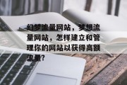 幻梦流量网站，梦想流量网站，怎样建立和管理你的网站以获得高额流量?