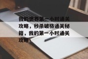我的世界第一小时通关攻略，秒杀破格通关秘籍，我的第一小时通关攻略