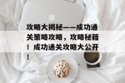 攻略大揭秘——成功通关策略攻略，攻略秘籍！成功通关攻略大公开！