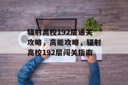 辐射高校192层通关攻略，高能攻略，辐射高校192层闯关指南