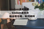 Kindom通关攻略,kindom通关攻略全程攻略,如何顺利通关