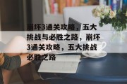 崩坏3通关攻略,五大挑战与必胜之路,崩坏3通关攻略,五大挑战必胜之路 崩坏3通关攻略,五大挑战与必胜之路,崩坏3通关攻略,五大挑战必胜之路