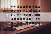 街机追光者游戏通关攻略，你的街头霸王挑战记，街机追光者，破解通关攻略全攻略！让你在街头霸王挑战中走得更远！