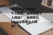 在GitHub上搭建个人网站，如何搭建个人网站？，如何在GitHub上搭建个人网站？
