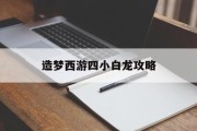 造梦西游四小白龙攻略