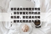 岩浆通关攻略图文教程,带你掌握无尽的挑战和乐趣,岩浆通关攻略,解锁无限挑战与乐趣!
