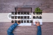 流量奇兵网站，引领网络营销新潮流，助力企业突破增长瓶颈