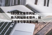 SEO优化推荐网站，助力网站排名提升，抢占搜索引擎流量红利