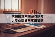 找回捕鱼大咖游戏账号，专业指导与实用策略