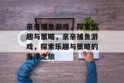 亲亲捕鱼游戏,探索乐趣与策略,亲亲捕鱼游戏,探索乐趣与策略的海洋之旅 亲亲捕鱼游戏,探索乐趣与策略,亲亲捕鱼游戏,探索乐趣与策略的海洋之旅