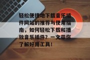 轻松便捷地下载音乐插件网站的推荐与使用指南，如何轻松下载和播放音乐插件？一文带你了解好用工具！