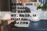 通关攻略， SARADAT Rainforest 满满期待的旅行，探险之旅，SARADAT Rainforest 打开新冒险!