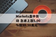 Robinhood Markets盘中异动 急速上涨5.00%报39.38美元