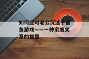 如何应对老公沉迷于捕鱼游戏——一种家庭关系的智慧