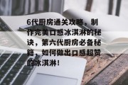 6代厨房通关攻略,制作完美口感冰淇淋的秘诀,第六代厨房必备秘籍,如何做出口感超赞的冰淇淋! 6代厨房通关攻略,制作完美口感冰淇淋的秘诀,第六代厨房必备秘籍,如何做出口感超赞的冰淇淋!